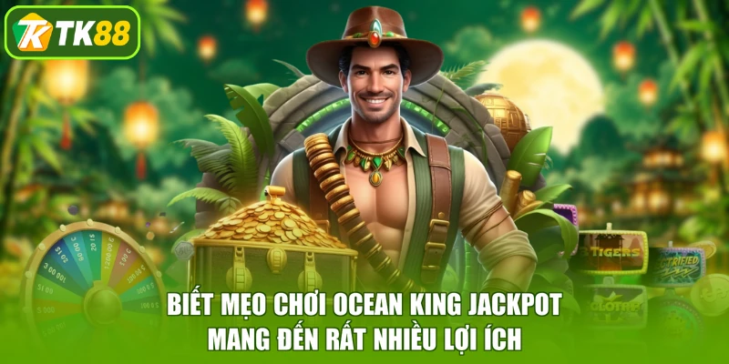 Biết mẹo chơi Ocean King Jackpot mang đến rất nhiều lợi ích