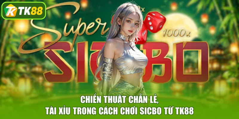 Chiến thuật Chẵn Lẻ, Tài Xỉu trong cách chơi Sicbo từ TK88
