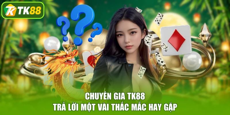 Chuyên gia TK88 trả lời một vài thắc mắc hay gặp