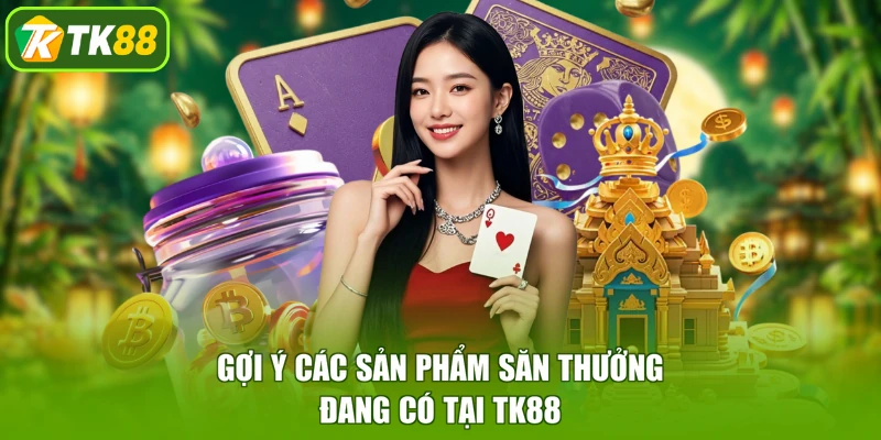Gợi ý các sản phẩm săn thưởng đang có tại TK88