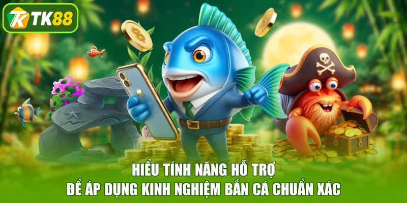 Hiểu tính năng hỗ trợ để áp dụng kinh nghiệm bắn cá chuẩn xác