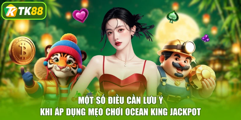Một số điều cần lưu ý khi áp dụng mẹo chơi Ocean King Jackpot