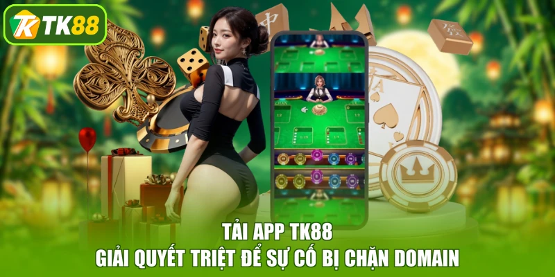 Tải app TK88 giải quyết triệt để sự cố bị chặn domain
