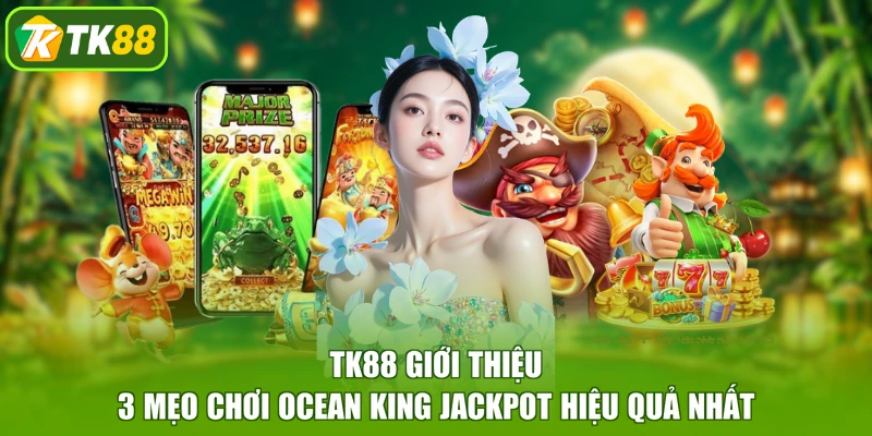 TK88 giới thiệu 3 mẹo chơi Ocean King Jackpot hiệu quả nhất